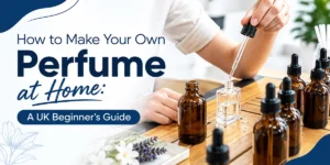 How to Make Your Own Perfume at Home: A UK Beginner’s Guide